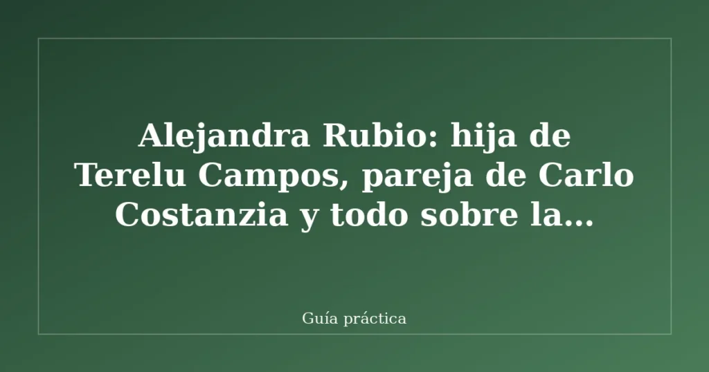 Alejandra Rubio: hija de Terelu Campos, pareja de Carlo Costanzia y todo sobre la colaboradora de televisión y escritora