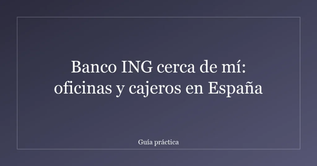 Banco ING cerca de mí: oficinas y cajeros en España