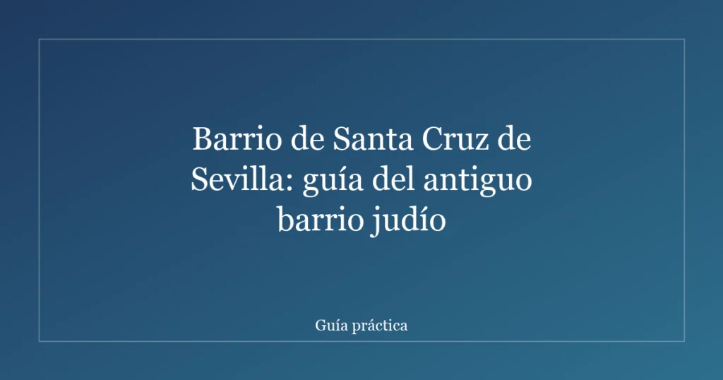 Barrio de Santa Cruz de Sevilla: guía del antiguo barrio judío