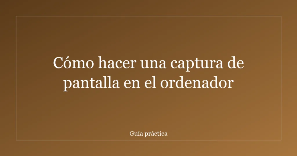 Cómo hacer una captura de pantalla en el ordenador