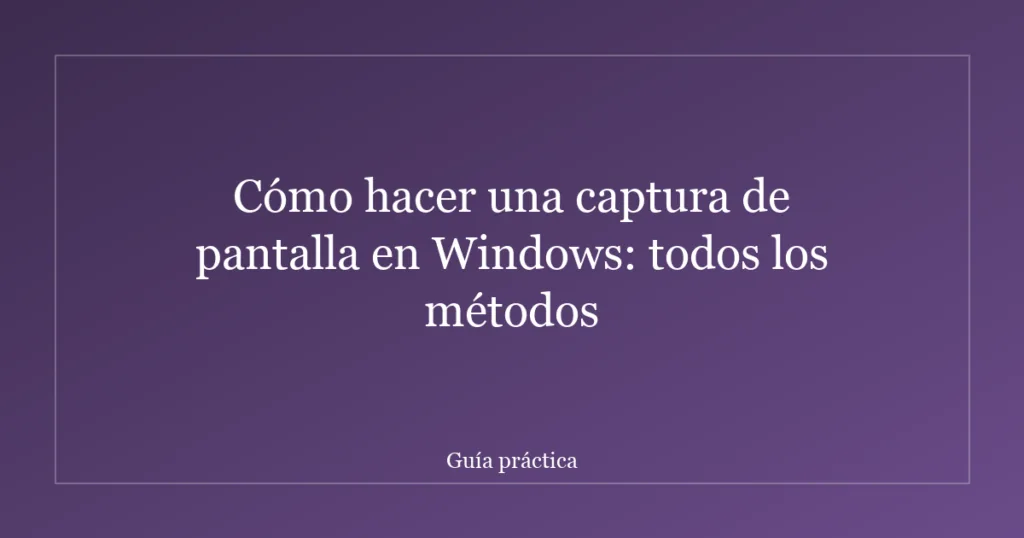 Cómo hacer una captura de pantalla en Windows: todos los métodos