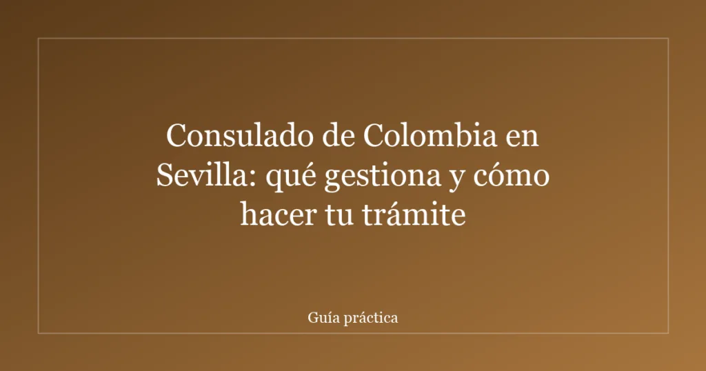 Consulado de Colombia en Sevilla: qué gestiona y cómo hacer tu trámite