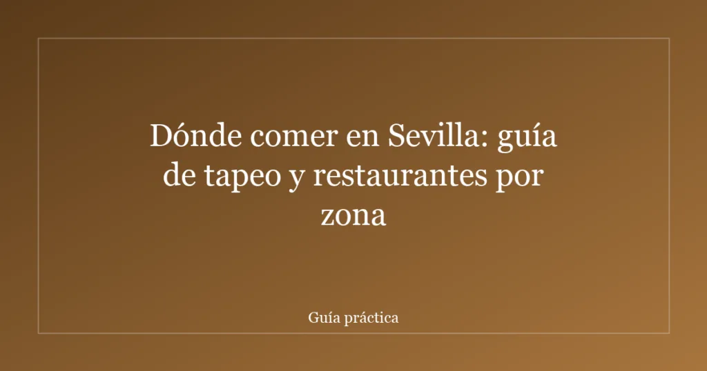 Dónde comer en Sevilla: guía de tapeo y restaurantes por zona
