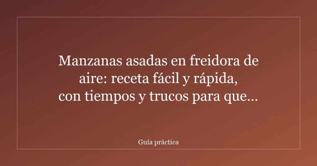 Manzanas asadas en freidora de aire: receta fácil y rápida, con tiempos y trucos para que salgan perfectas
