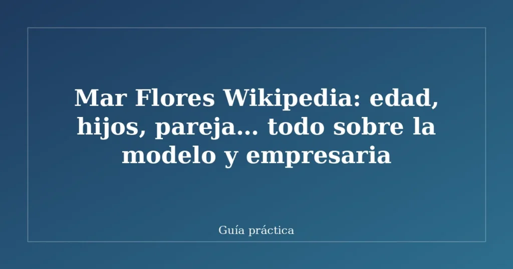 Mar Flores Wikipedia: edad, hijos, pareja… todo sobre la modelo y empresaria