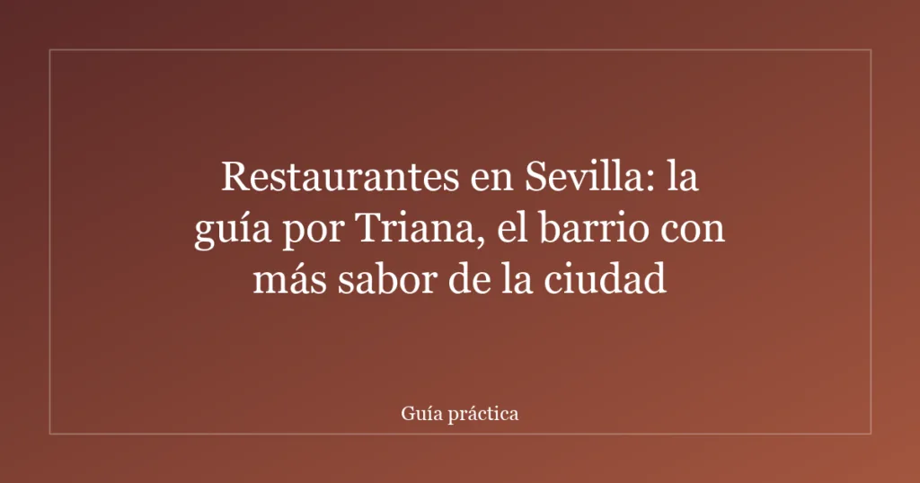 Restaurantes en Sevilla: la guía por Triana, el barrio con más sabor de la ciudad