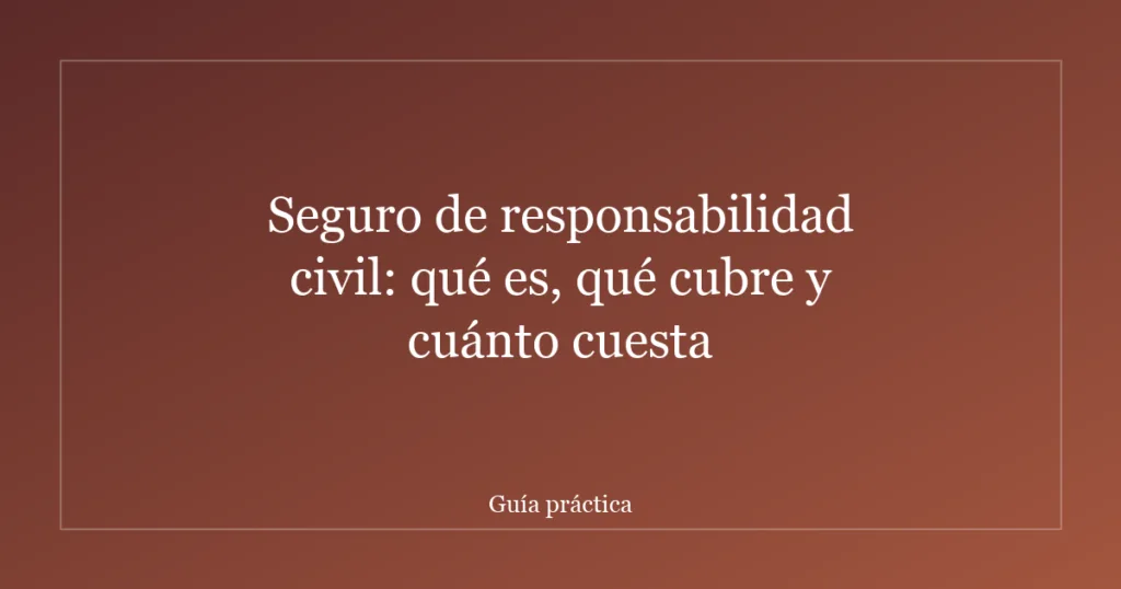 Seguro de responsabilidad civil: qué es, qué cubre y cuánto cuesta