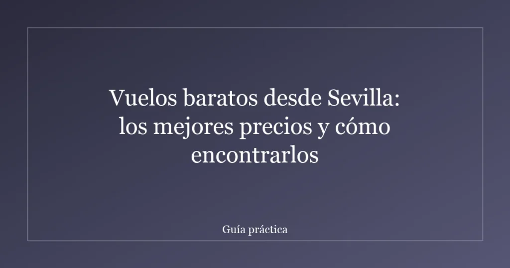 Vuelos baratos desde Sevilla: los mejores precios y cómo encontrarlos