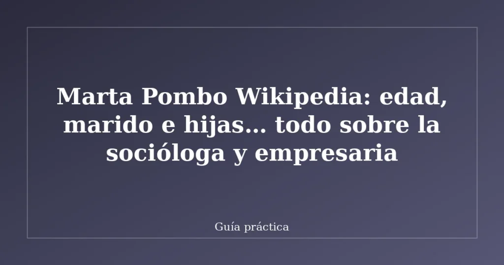 Marta Pombo Wikipedia: edad, marido e hijas… todo sobre la socióloga y empresaria